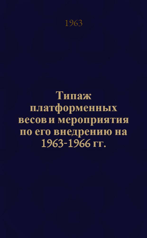 Типаж платформенных весов и мероприятия по его внедрению на 1963-1966 гг. : Утв. 16/V 1961 г