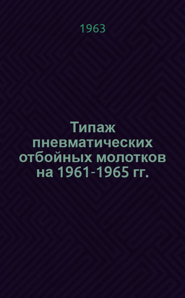 Типаж пневматических отбойных молотков на 1961-1965 гг. : Утв. 12/X 1961 г