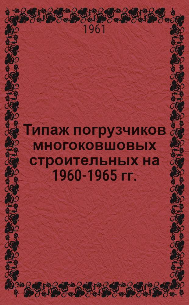 Типаж погрузчиков многоковшовых строительных на 1960-1965 гг. : Утв. 27/II 1961 г