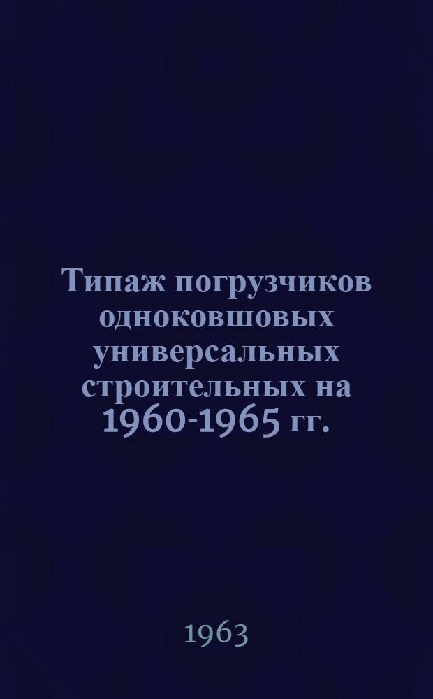 Типаж погрузчиков одноковшовых универсальных строительных на 1960-1965 гг. : Утв. 27/II 1961 г
