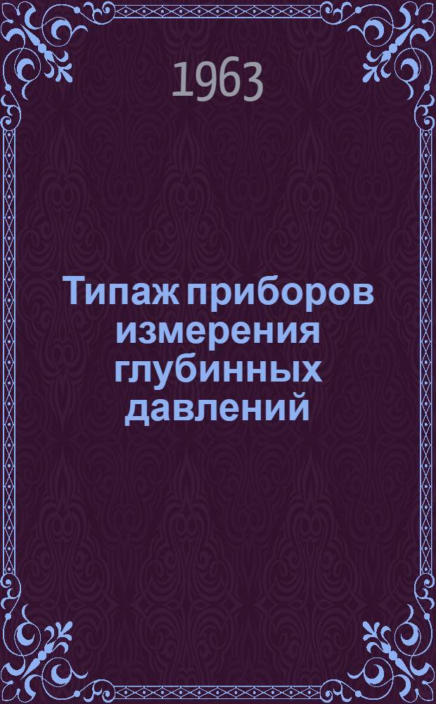Типаж приборов измерения глубинных давлений (манометры глубинные, манометры глубинные дифференциальные) на 1961-1965 гг. : Утв. 15/XI 1961 г