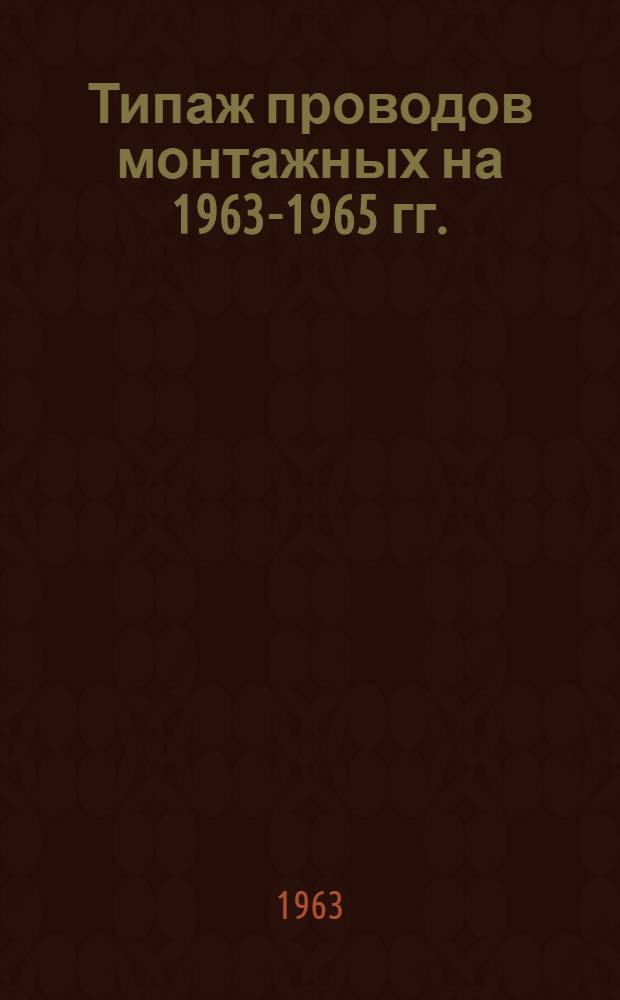 Типаж проводов монтажных на 1963-1965 гг. : Утв. 2/III 1963 г