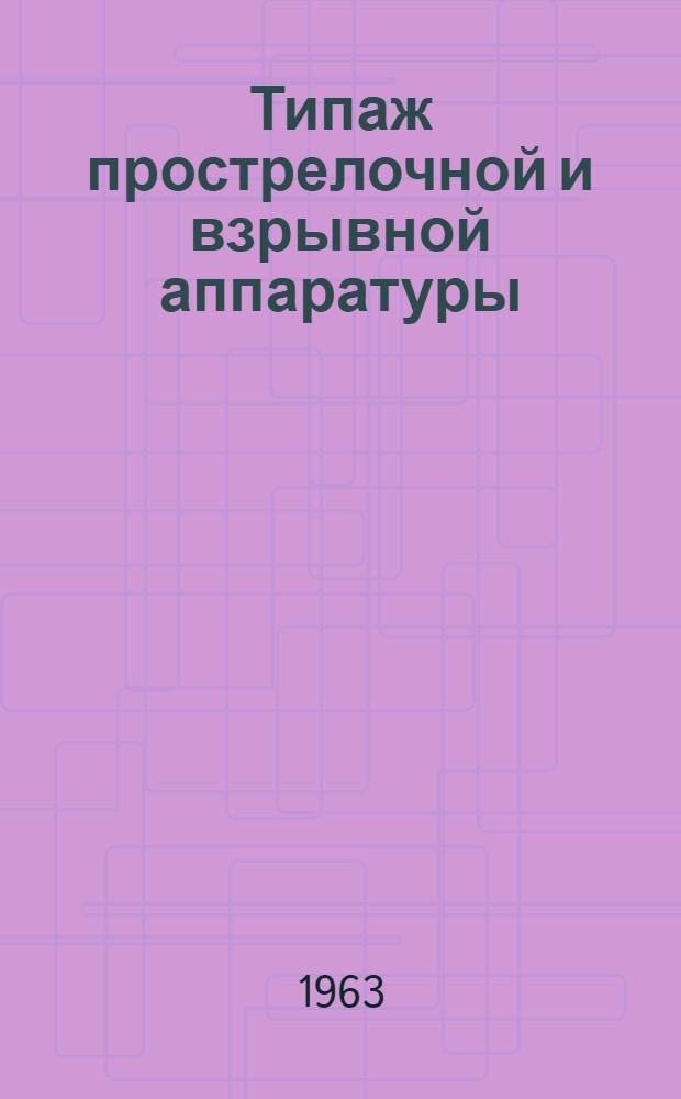 Типаж прострелочной и взрывной аппаратуры (перфораторы, торпеды, грунтоносы) на 1961-1970 гг. : Утв. 23/V 1961 г