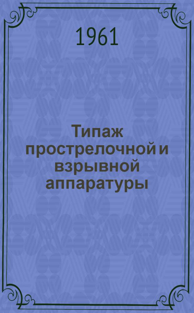 Типаж прострелочной и взрывной аппаратуры (перфораторы, торпеды, грунтоносы) на 1961-1970 гг. : Утв. 23/V 1961 г