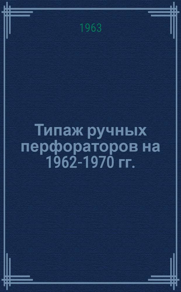Типаж ручных перфораторов на 1962-1970 гг. : Утв. 1/VIII 1963