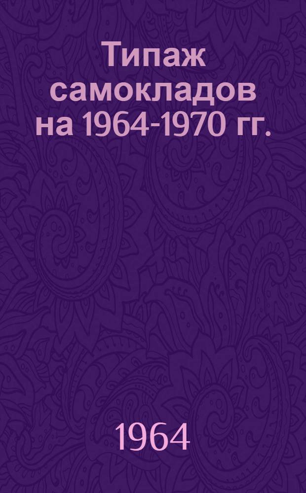 Типаж самокладов на 1964-1970 гг. : Утв. 8/VIII 1964 г