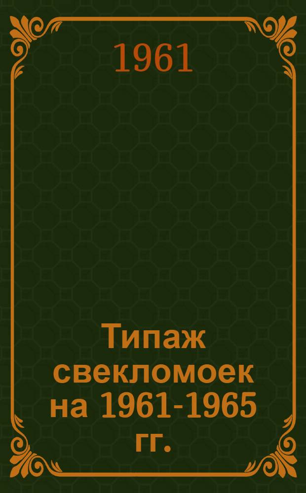 Типаж свекломоек на 1961-1965 гг. : Утв. 19/IX 1961 г