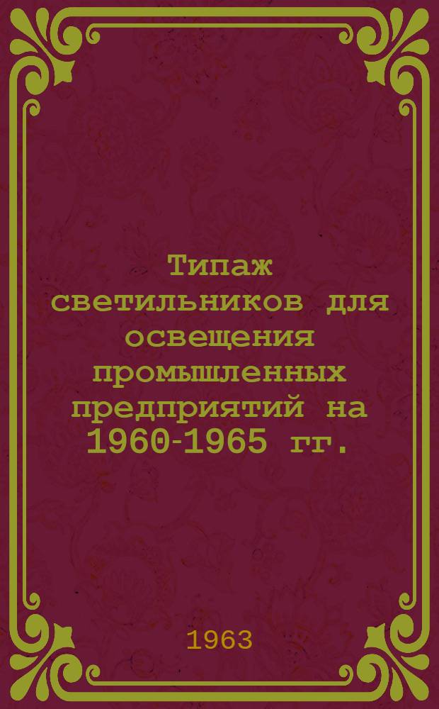 Типаж светильников для освещения промышленных предприятий на 1960-1965 гг. : Утв. 14/XII 1960 г