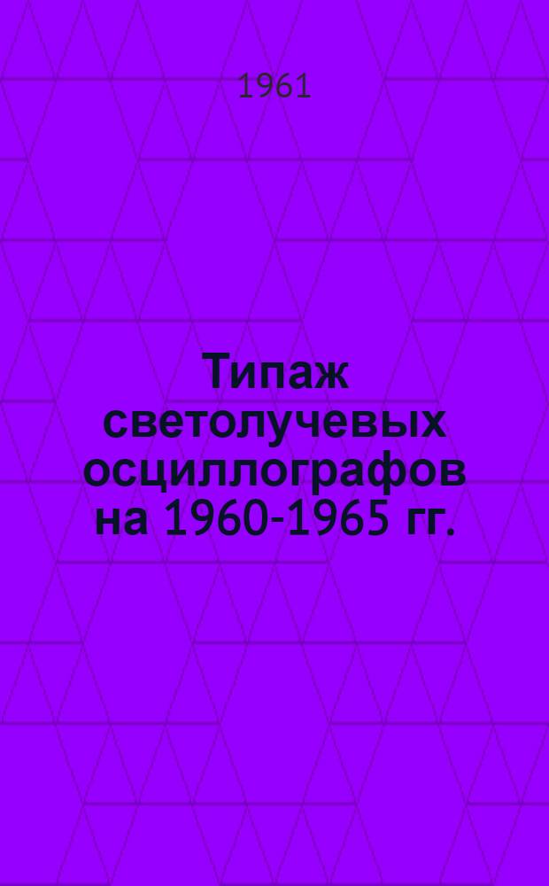 Типаж светолучевых осциллографов на 1960-1965 гг. : Утв. 5/V 1961 г