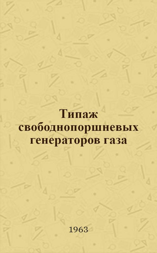 Типаж свободнопоршневых генераторов газа (СПГГ) и мероприятия по его внедрению : Утв. 5/III 1963 г