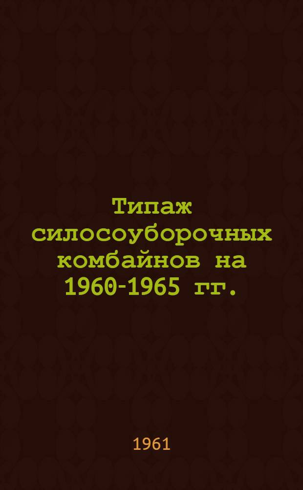 Типаж силосоуборочных комбайнов на 1960-1965 гг. : Утв. 16/VIII 1961 г