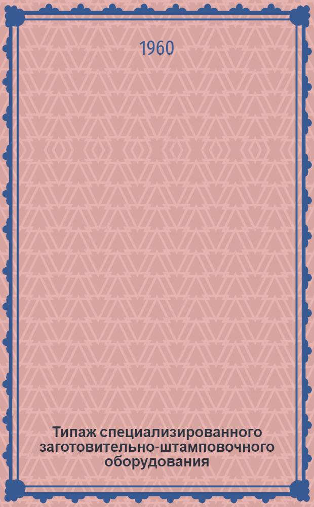 Типаж специализированного заготовительно-штамповочного оборудования : [Вып. 1. [Вып. 1]