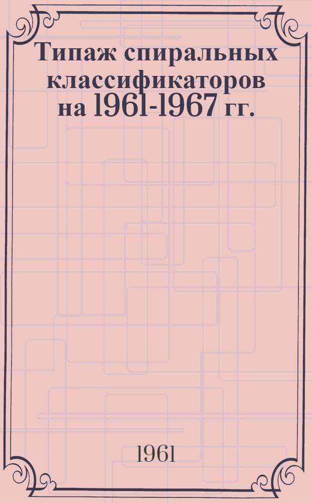 Типаж спиральных классификаторов на 1961-1967 гг. : Утв. 6/X 1961 г