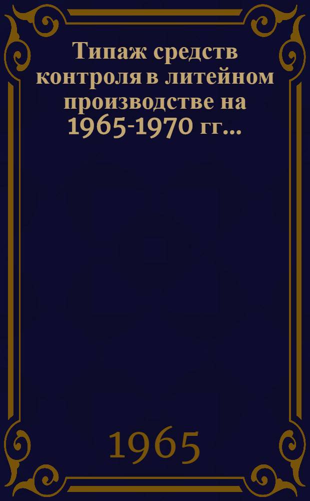 Типаж средств контроля в литейном производстве на 1965-1970 гг.. (Контроль исходных формовочных материалов, смесей и форм) : Утв. 18/XII 1964 г