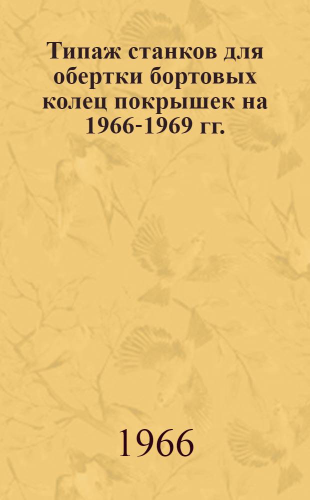 Типаж станков для обертки бортовых колец покрышек на 1966-1969 гг. : Утв. 30/XII 1965 г