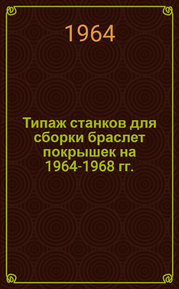 Типаж станков для сборки браслет покрышек на 1964-1968 гг. : Утв. 13/III 1964 г