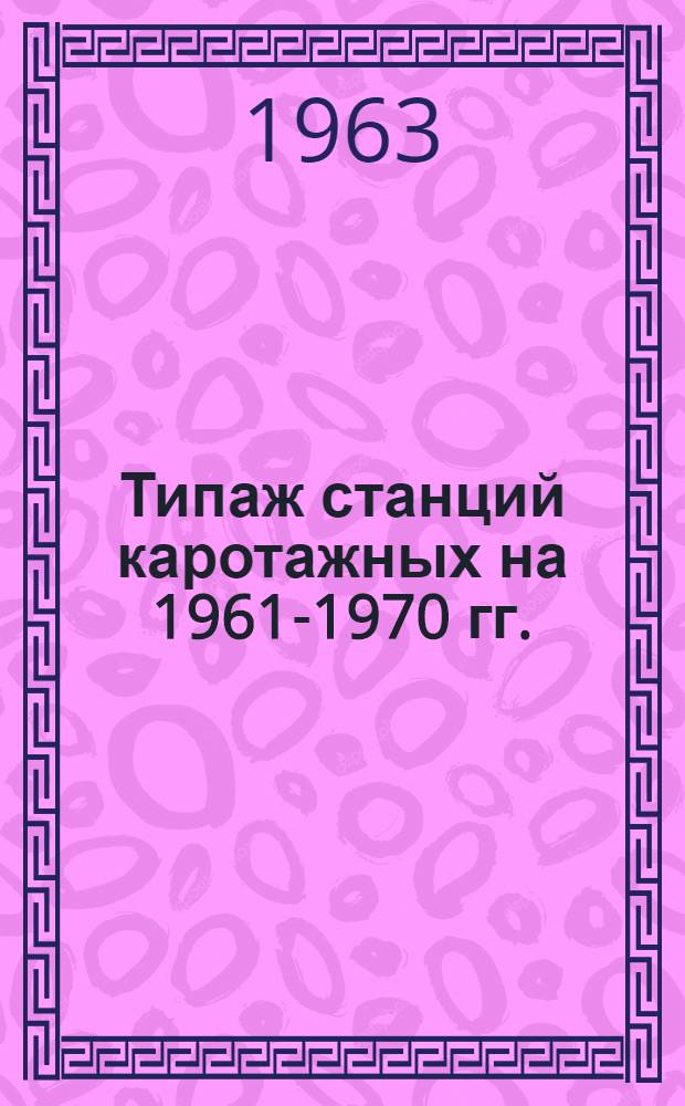 Типаж станций каротажных на 1961-1970 гг. : Утв. 24/II 1962 г