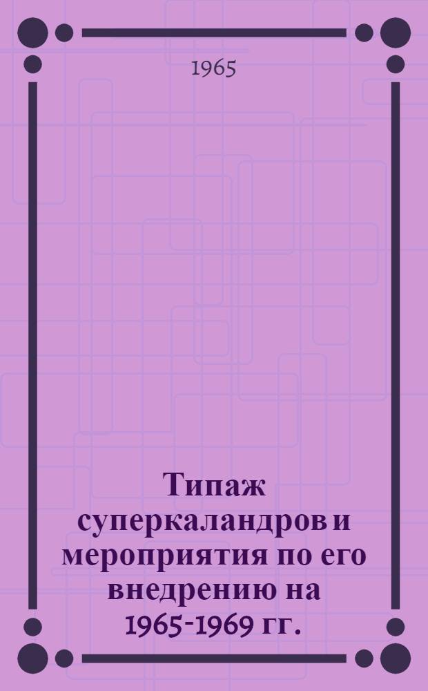 Типаж суперкаландров и мероприятия по его внедрению на 1965-1969 гг. : Утв. 8/I 1965 г