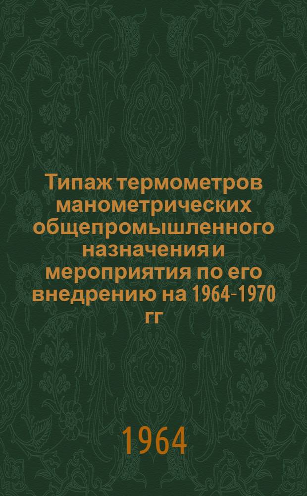 Типаж термометров манометрических общепромышленного назначения и мероприятия по его внедрению на 1964-1970 гг. : Утв. 5/VI 1964