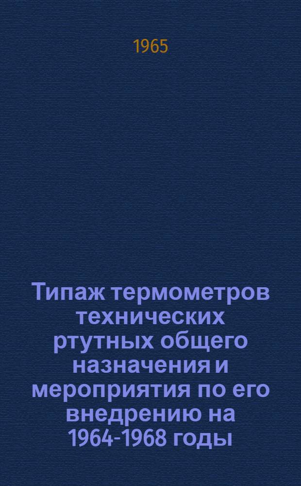 Типаж термометров технических ртутных общего назначения и мероприятия по его внедрению на 1964-1968 годы : Утв. 17/XI 1964 г
