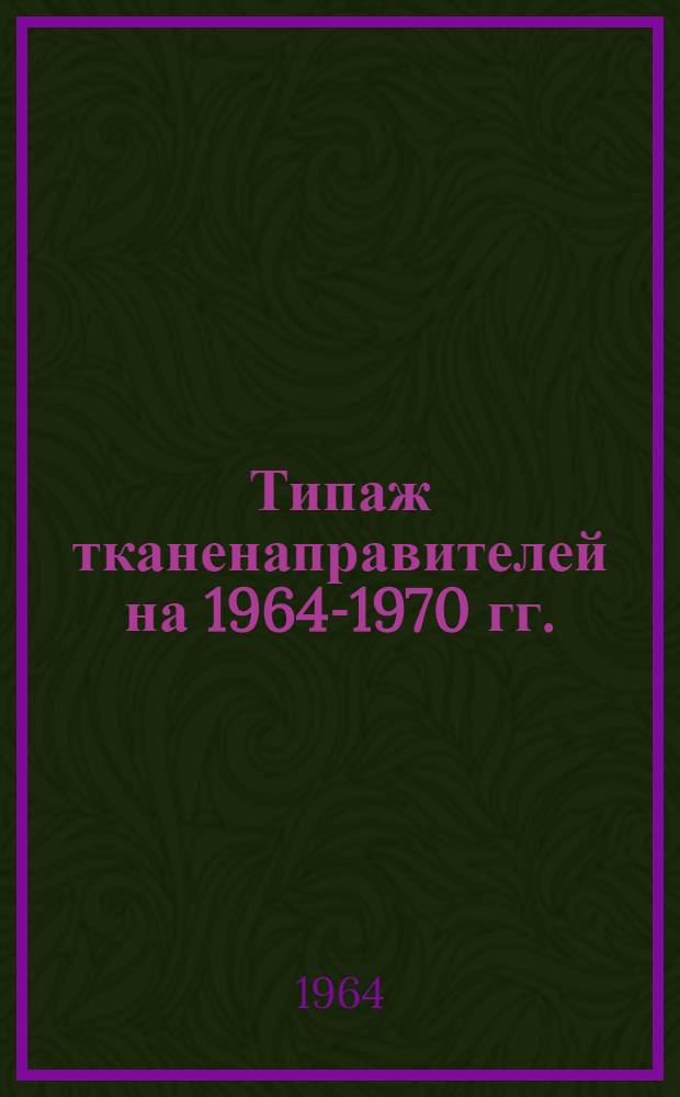 Типаж тканенаправителей на 1964-1970 гг. : Утв. 12/IX 1964 г