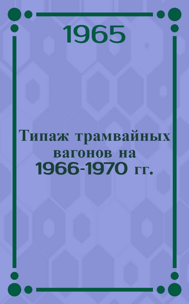 Типаж трамвайных вагонов на 1966-1970 гг. : Утв. 9/XII 1964 г
