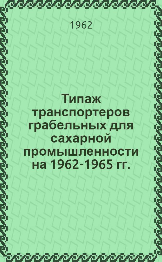 Типаж транспортеров грабельных для сахарной промышленности на 1962-1965 гг. : Утв. 30/XII 1961 г