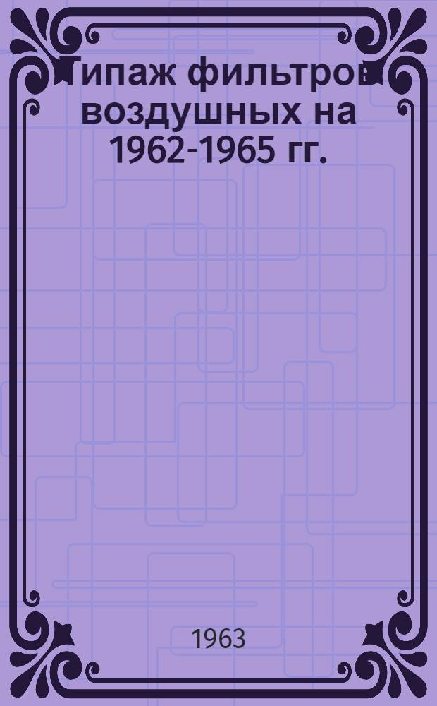 Типаж фильтров воздушных на 1962-1965 гг. : Утв. 30 XII 1961 г