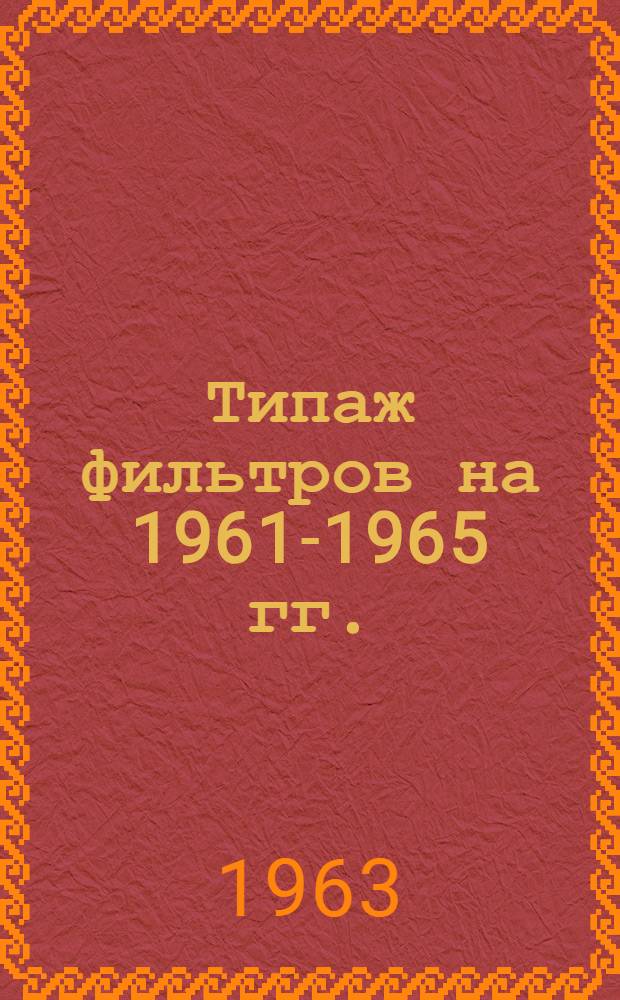 Типаж фильтров на 1961-1965 гг. : Утв. 11/V 1961 г