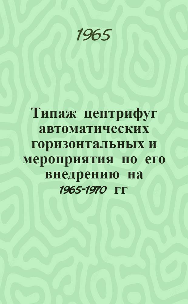 Типаж центрифуг автоматических горизонтальных и мероприятия по его внедрению на 1965-1970 гг. : Утв. 23/II 1965 г