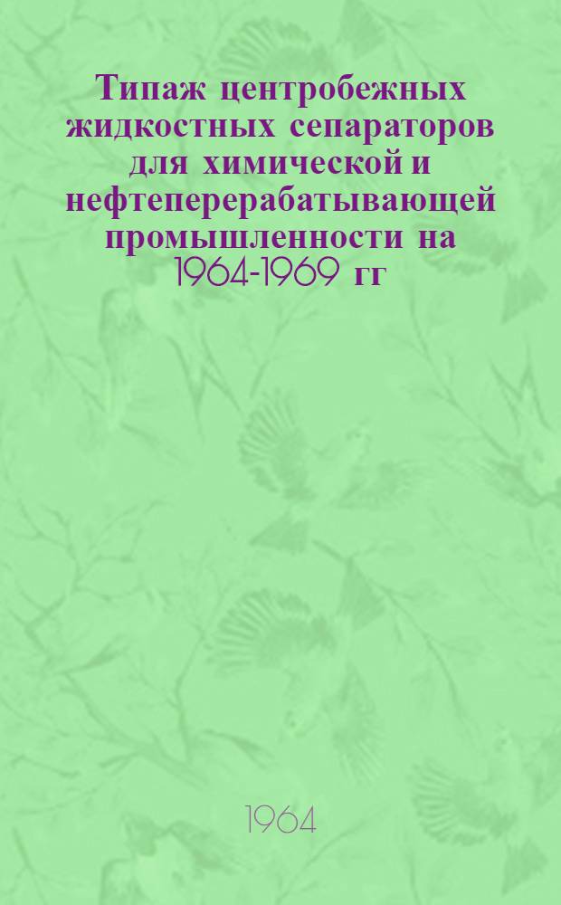 Типаж центробежных жидкостных сепараторов для химической и нефтеперерабатывающей промышленности на 1964-1969 гг. : Утв. 19/III 1964 г