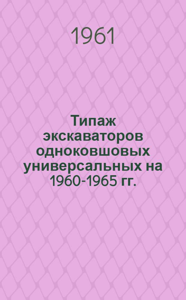 Типаж экскаваторов одноковшовых универсальных на 1960-1965 гг. : Утв. 3/III 1961 г