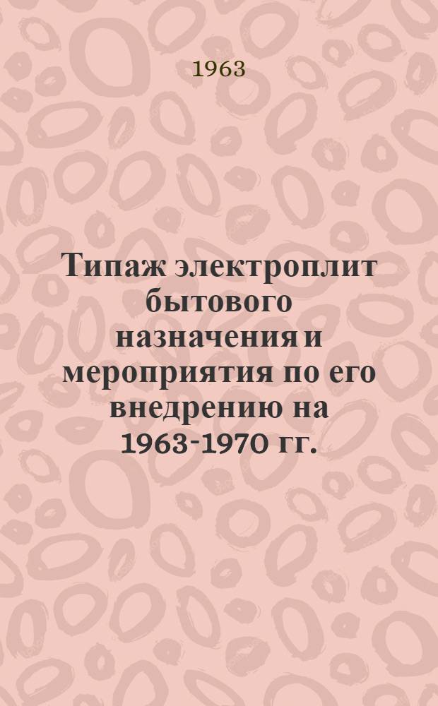 Типаж электроплит бытового назначения и мероприятия по его внедрению на 1963-1970 гг. : Утв. 21/XI 1962 г