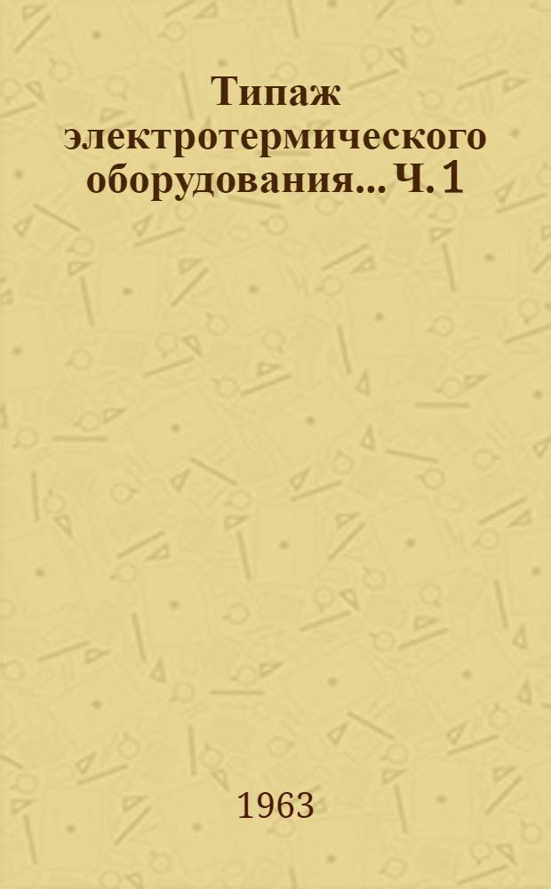 Типаж электротермического оборудования... Ч. 1 : ... на 1961-1965 гг.
