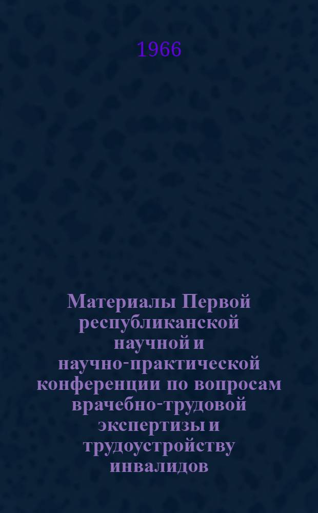 Материалы Первой республиканской научной и научно-практической конференции по вопросам врачебно-трудовой экспертизы и трудоустройству инвалидов