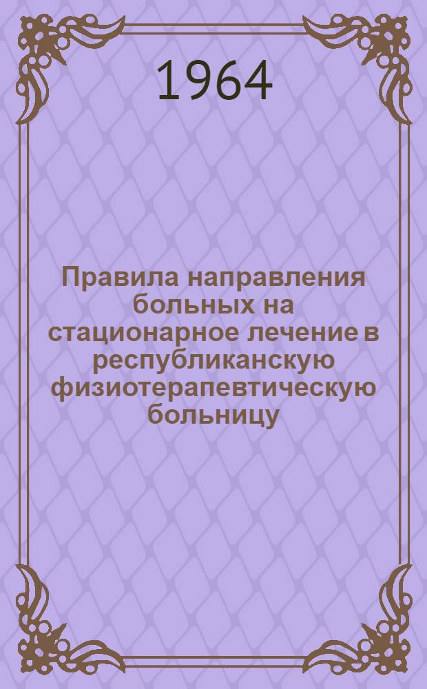 Правила направления больных на стационарное лечение в республиканскую физиотерапевтическую больницу - клиническую базу Узбекского государственного научно-исследовательского института курортологии и физиотерапии им. Н.А. Семашко