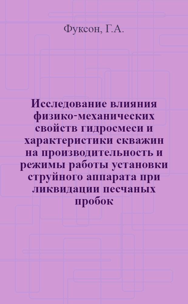 Исследование влияния физико-механических свойств гидросмеси и характеристики скважин на производительность и режимы работы установки струйного аппарата при ликвидации песчаных пробок : Автореферат дис. на соискание учен. степени кандидата техн. наук