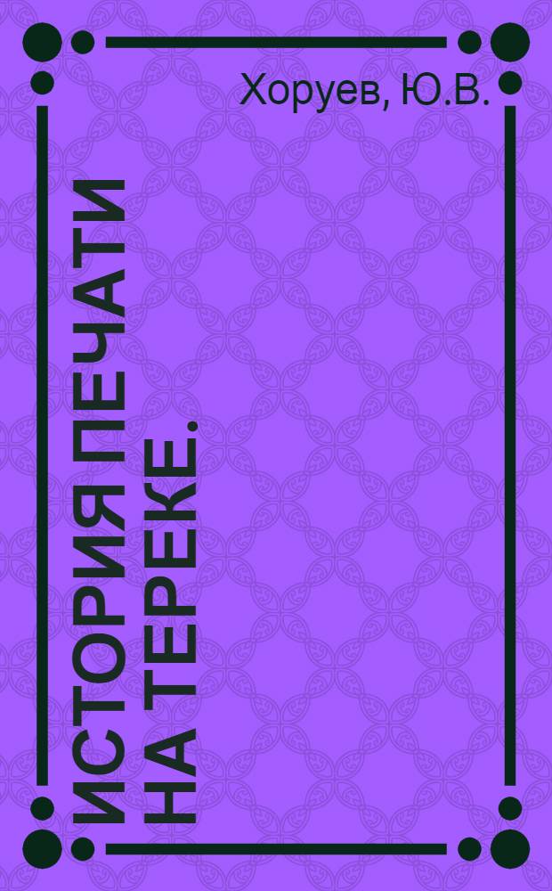 История печати на Тереке. (1863-1907 гг.) : Автореферат дис. на соискание ученой степени кандидата исторических наук