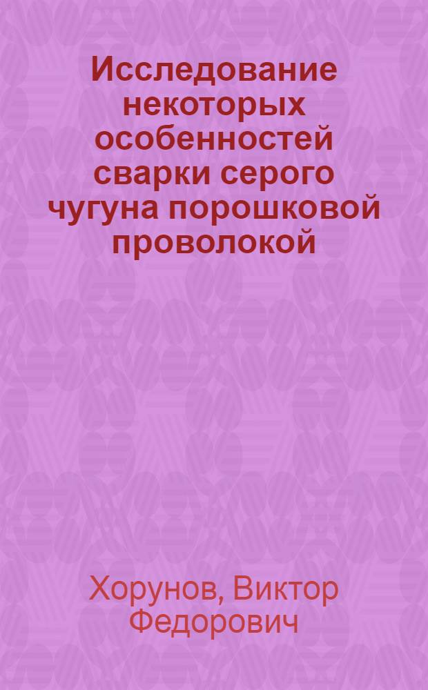 Исследование некоторых особенностей сварки серого чугуна порошковой проволокой : Автореферат дис. на соискание ученой степени кандидата технических наук