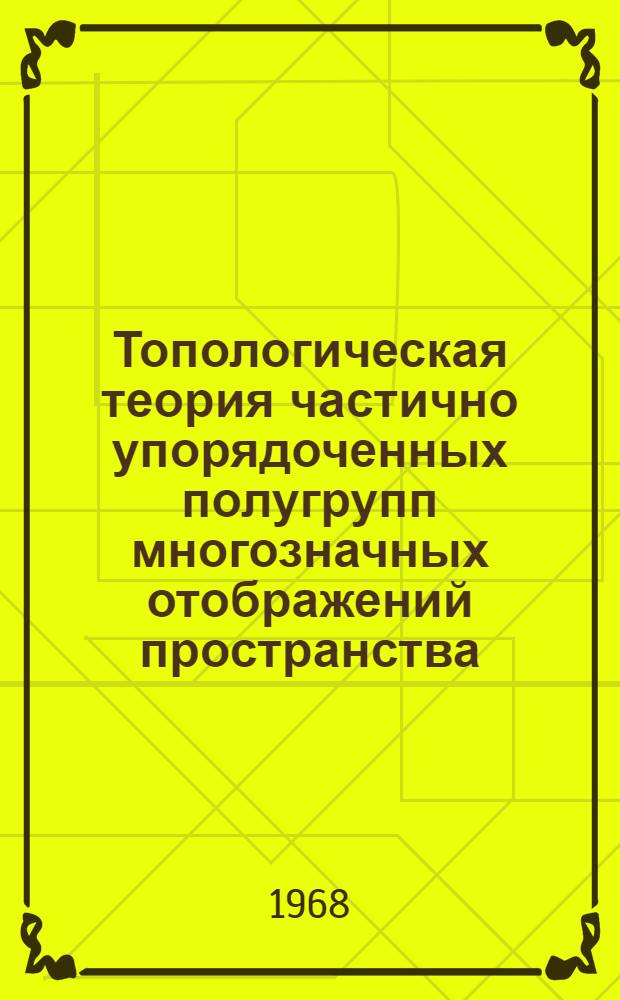 Топологическая теория частично упорядоченных полугрупп многозначных отображений пространства : Автореферат дис. на соискание учен. степени канд. физ.-мат. наук : (006)