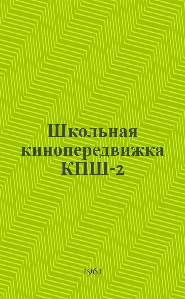 Школьная кинопередвижка КПШ-2 : Описание и руководство по обслуживанию