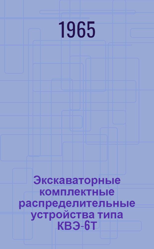 Экскаваторные комплектные распределительные устройства типа КВЭ-6Т : Инструкция по монтажу и эксплуатации : ОВБ 412.324