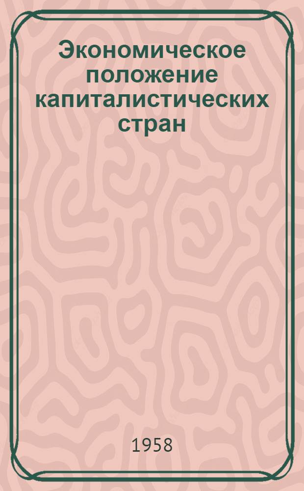 Экономическое положение капиталистических стран : Конъюнктурный обзор за 1957 г. и начало 1958 г