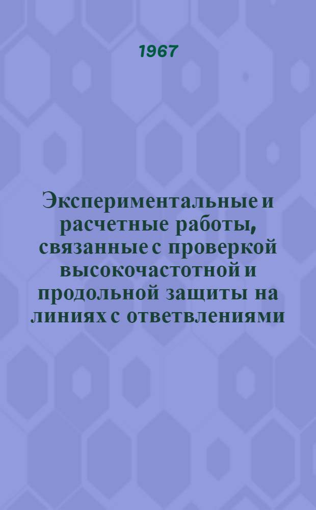 Экспериментальные и расчетные работы, связанные с проверкой высокочастотной и продольной защиты на линиях с ответвлениями : Ч. 3. Ч. 3 : Разработка схем дистанционной защиты с высокочастотной блокировкой с использованием магнитоэлектрических реле