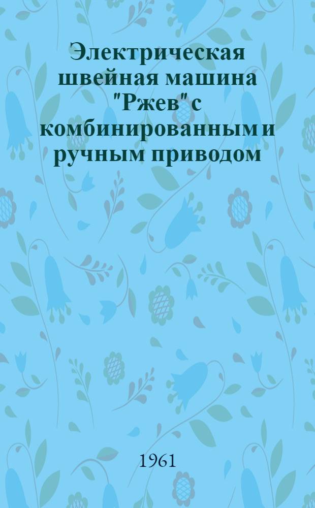 Электрическая швейная машина "Ржев" с комбинированным и ручным приводом : Руководство по уходу и обслуживанию
