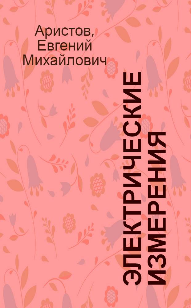 Электрические измерения : Метод. руководство к выполнению лабораторных работ : Ч. 1-
