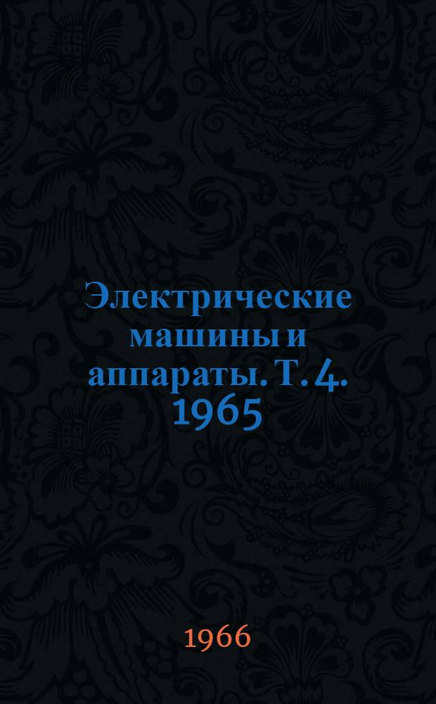 Электрические машины и аппараты. [Т. 4]. 1965