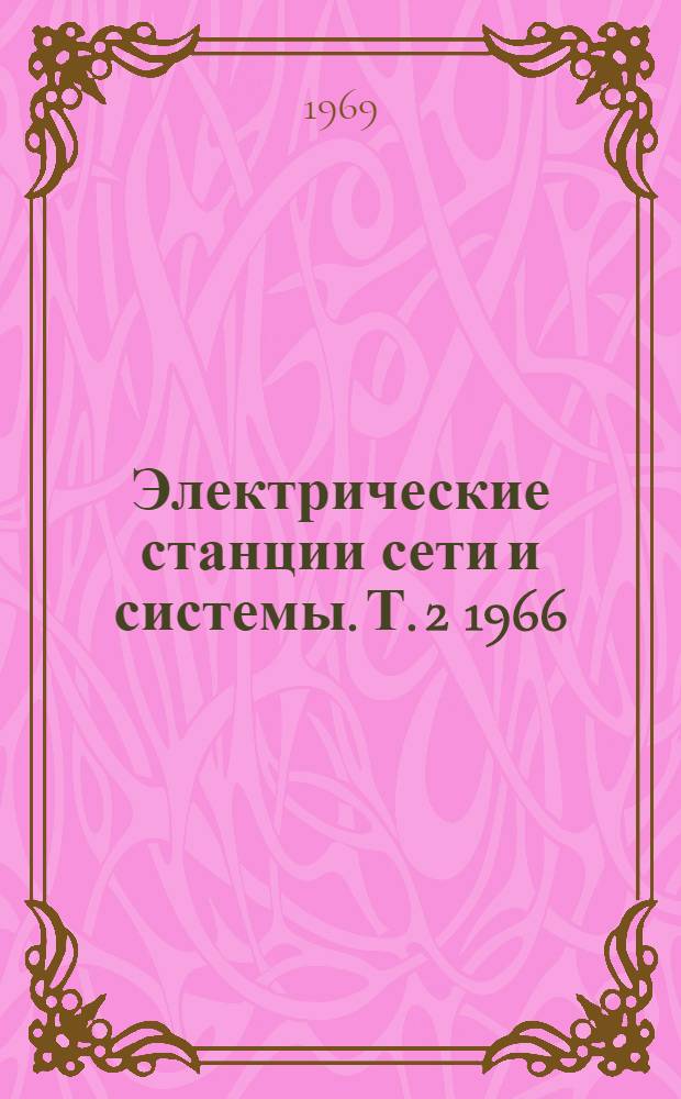 Электрические станции сети и системы. [Т. 2] 1966/1967