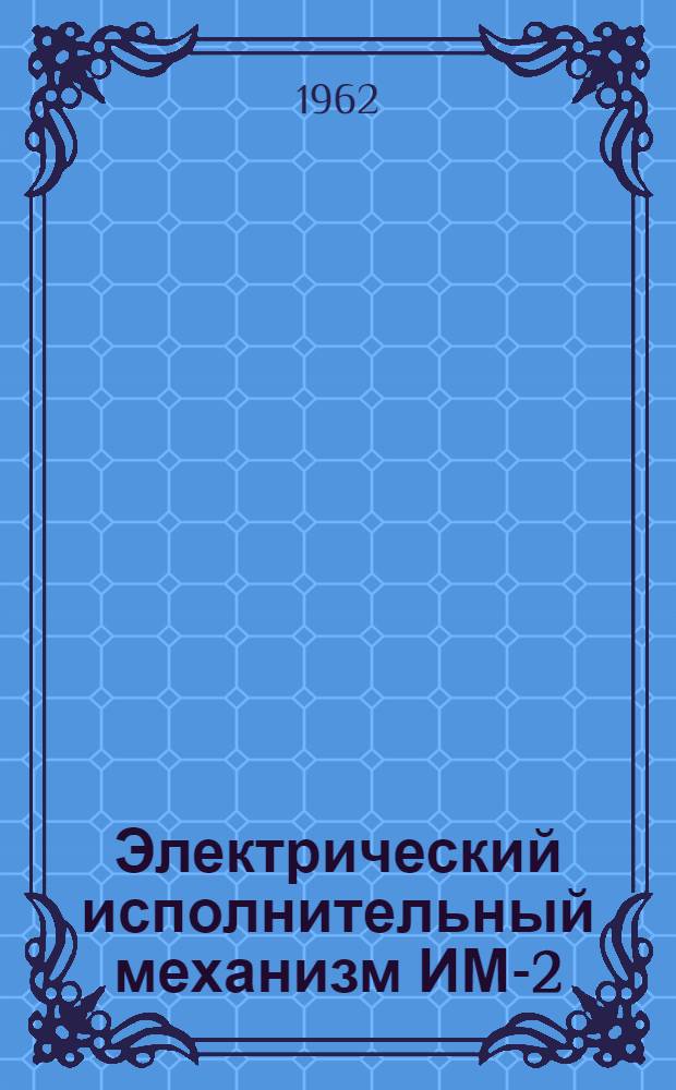 Электрический исполнительный механизм ИМ-2/120 : (Инструкция по монтажу и эксплуатации)