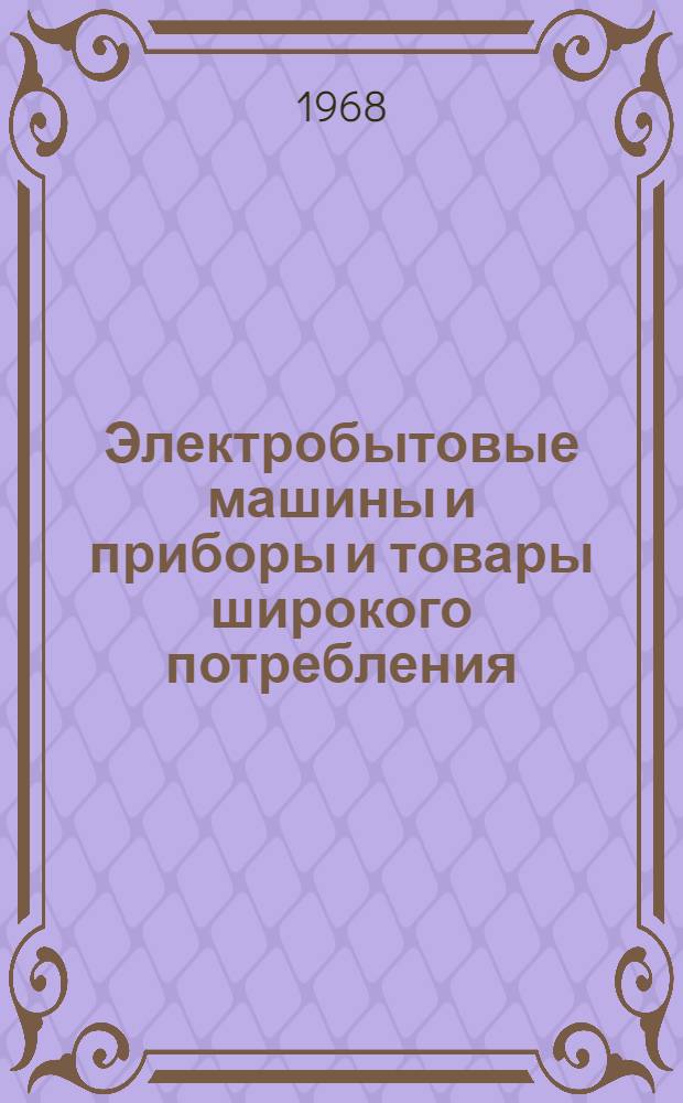 Электробытовые машины и приборы и товары широкого потребления : Реф. сборник